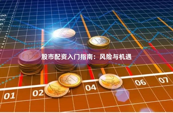 股市配资入门指南：风险与机遇