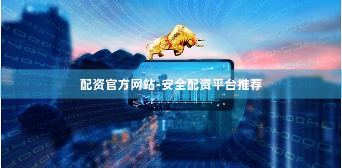 配资官方网站-安全配资平台推荐